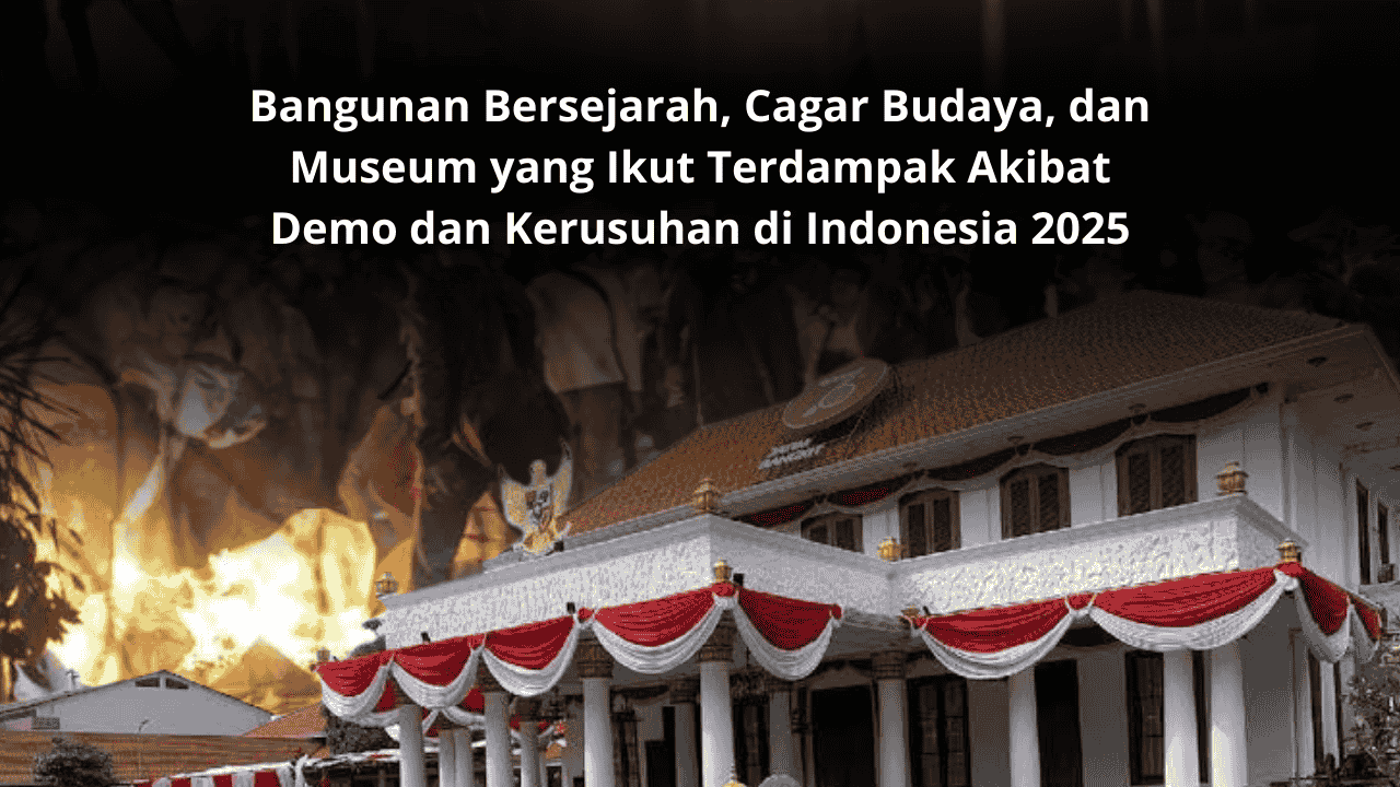 Bangunan Bersejarah, Cagar Budaya, dan Museum yang Ikut Terdampak Akibat Demo dan Kerusuhan di Indonesia 2025
